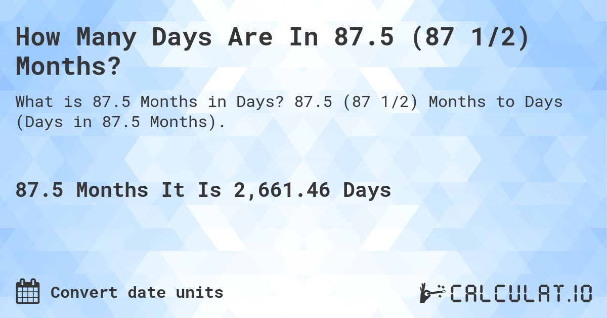 How Many Days Are In 87.5 (87 1/2) Months?. 87.5 (87 1/2) Months to Days (Days in 87.5 Months).