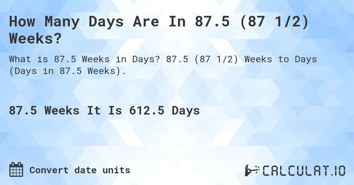 How Many Days Are In 87.5 (87 1/2) Weeks?. 87.5 (87 1/2) Weeks to Days (Days in 87.5 Weeks).