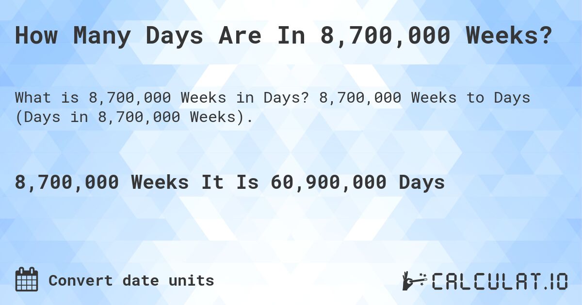 How Many Days Are In 8,700,000 Weeks?. 8,700,000 Weeks to Days (Days in 8,700,000 Weeks).