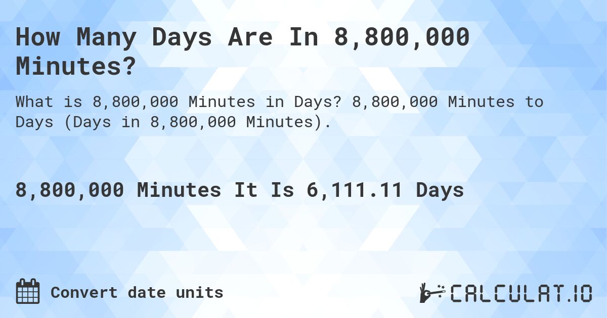 How Many Days Are In 8,800,000 Minutes?. 8,800,000 Minutes to Days (Days in 8,800,000 Minutes).