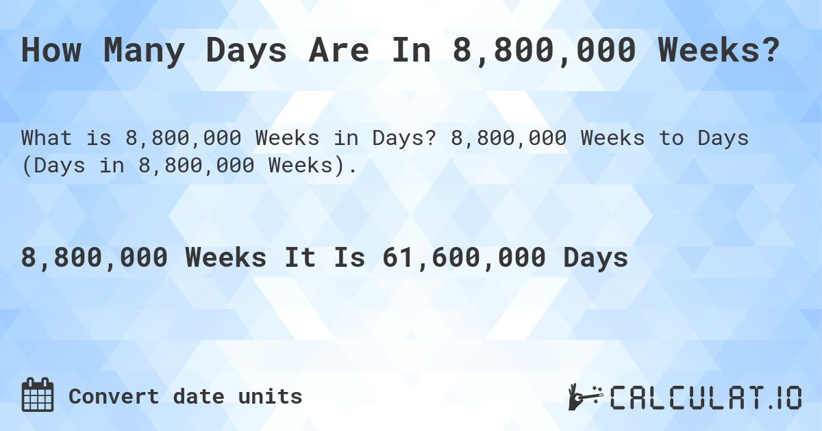 How Many Days Are In 8,800,000 Weeks?. 8,800,000 Weeks to Days (Days in 8,800,000 Weeks).
