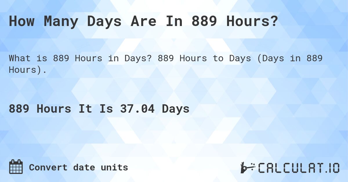 How Many Days Are In 889 Hours?. 889 Hours to Days (Days in 889 Hours).