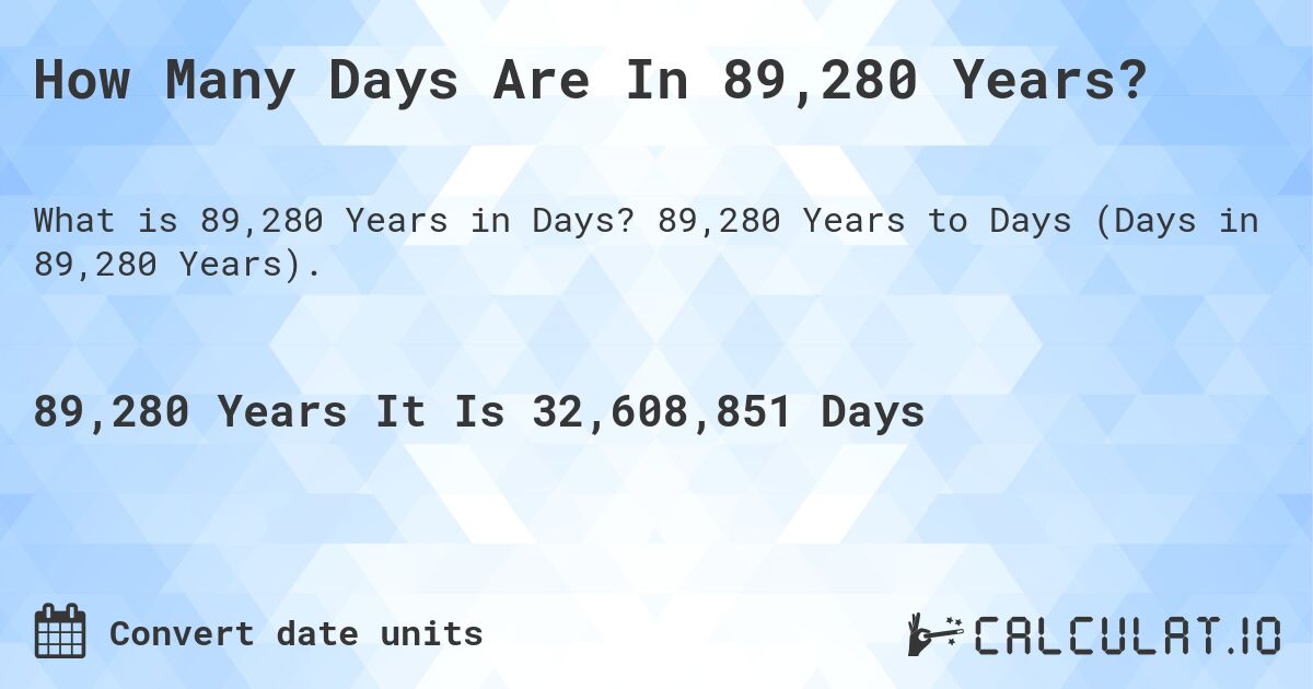How Many Days Are In 89,280 Years?. 89,280 Years to Days (Days in 89,280 Years).