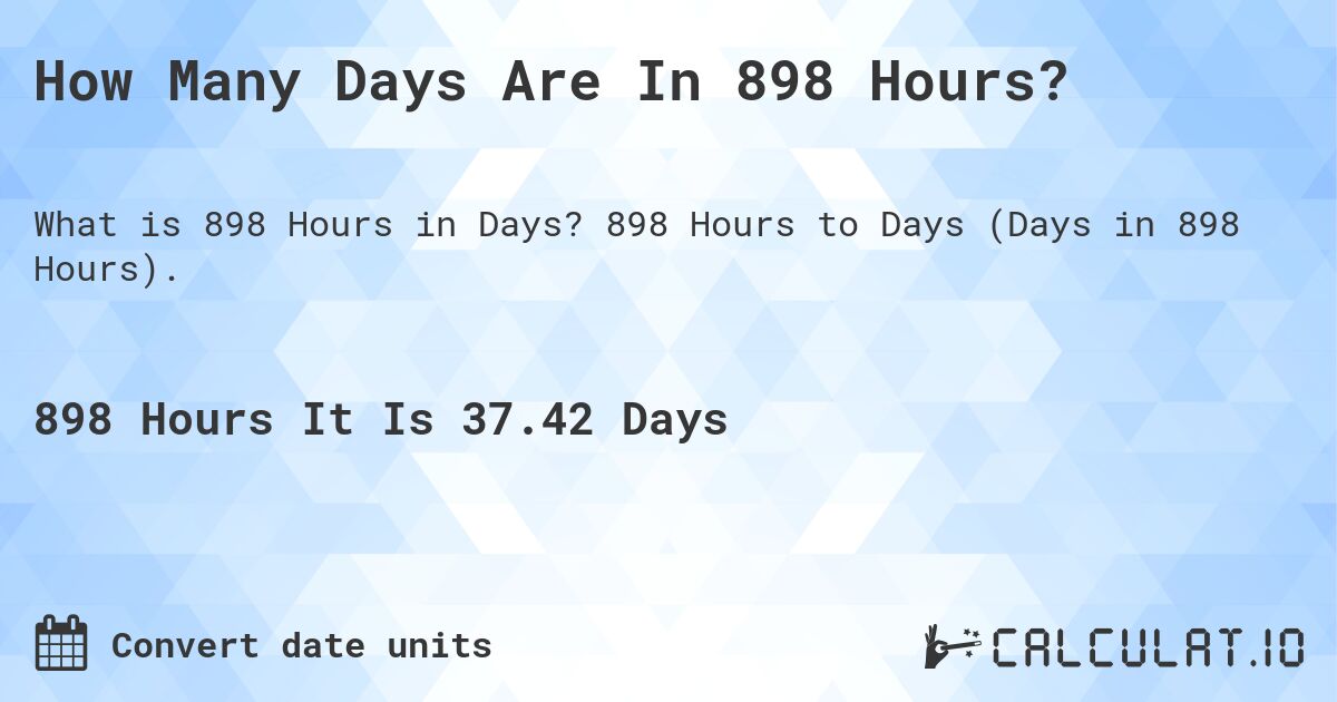 How Many Days Are In 898 Hours?. 898 Hours to Days (Days in 898 Hours).