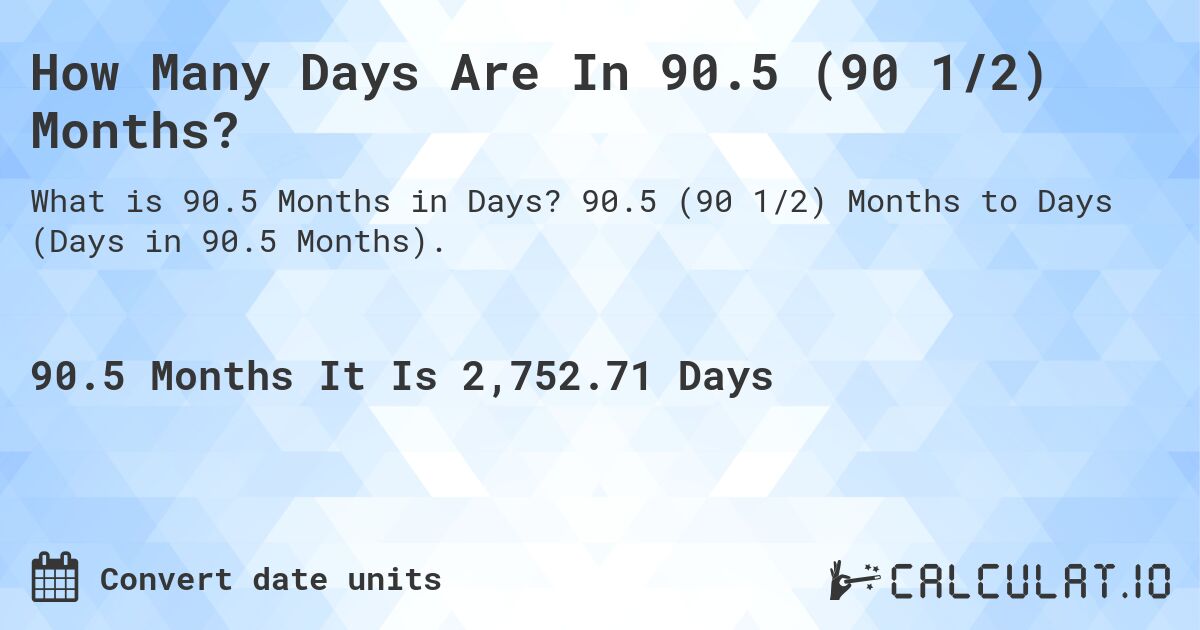 How Many Days Are In 90.5 (90 1/2) Months?. 90.5 (90 1/2) Months to Days (Days in 90.5 Months).