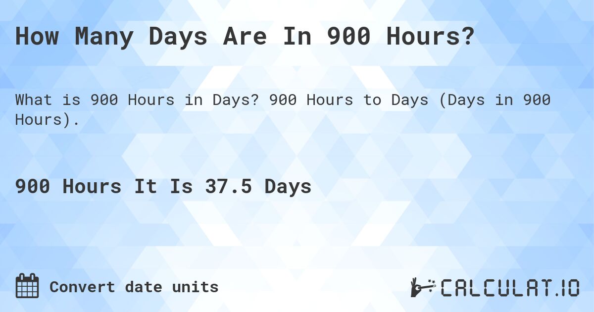 How Many Days Are In 900 Hours?. 900 Hours to Days (Days in 900 Hours).