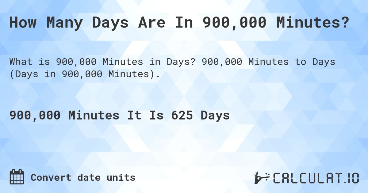 How Many Days Are In 900,000 Minutes?. 900,000 Minutes to Days (Days in 900,000 Minutes).