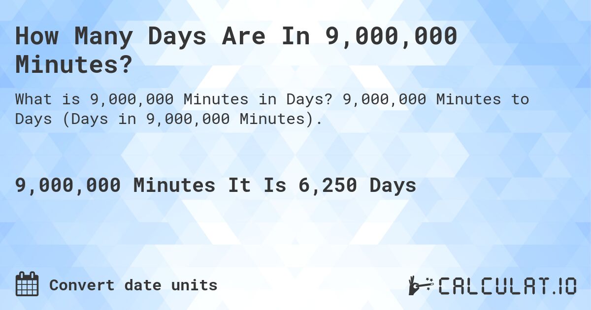 How Many Days Are In 9,000,000 Minutes?. 9,000,000 Minutes to Days (Days in 9,000,000 Minutes).