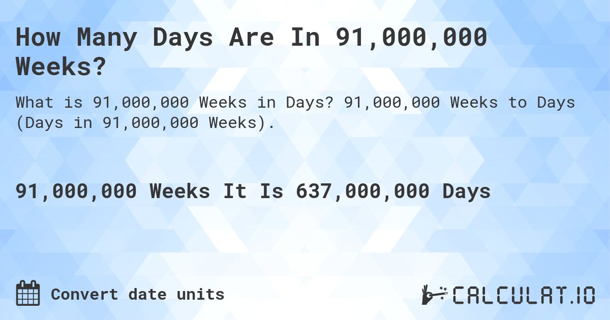 How Many Days Are In 91,000,000 Weeks?. 91,000,000 Weeks to Days (Days in 91,000,000 Weeks).
