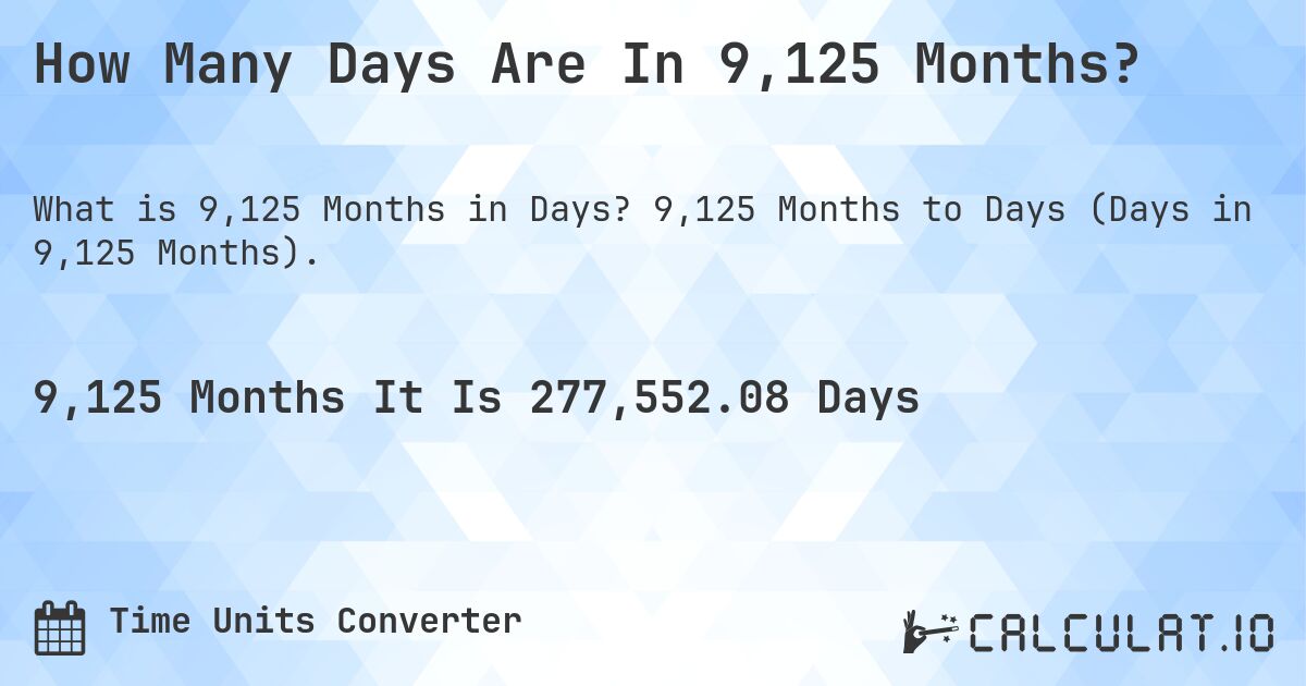 How Many Days Are In 9,125 Months?. 9,125 Months to Days (Days in 9,125 Months).