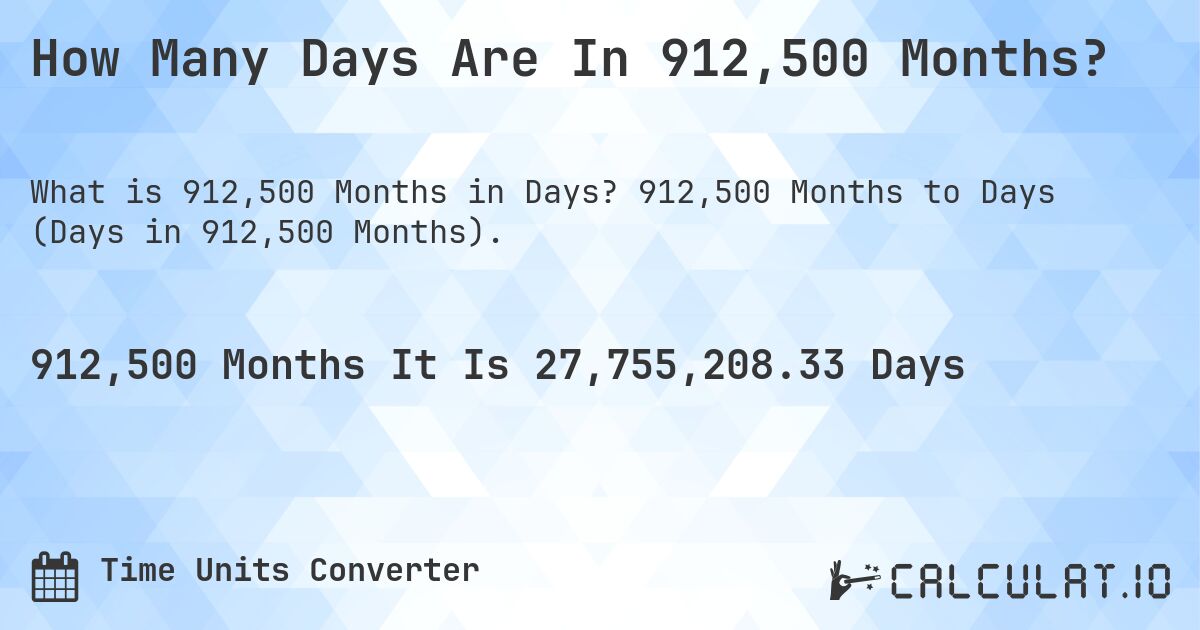How Many Days Are In 912,500 Months?. 912,500 Months to Days (Days in 912,500 Months).