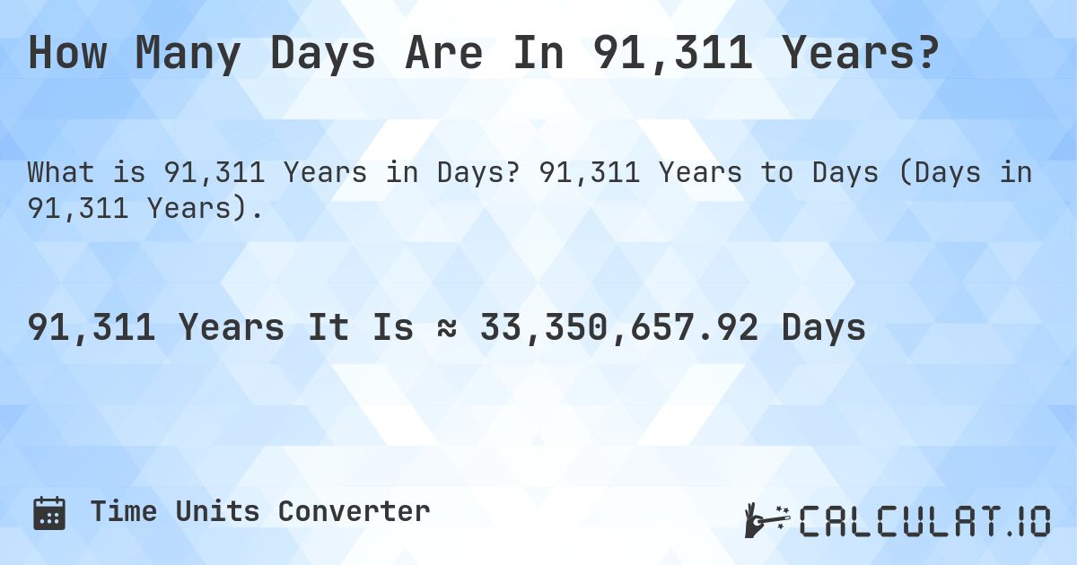 How Many Days Are In 91,311 Years?. 91,311 Years to Days (Days in 91,311 Years).