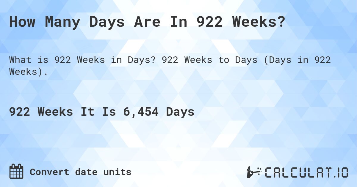 How Many Days Are In 922 Weeks?. 922 Weeks to Days (Days in 922 Weeks).