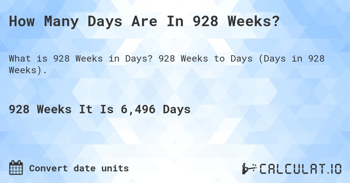 How Many Days Are In 928 Weeks?. 928 Weeks to Days (Days in 928 Weeks).