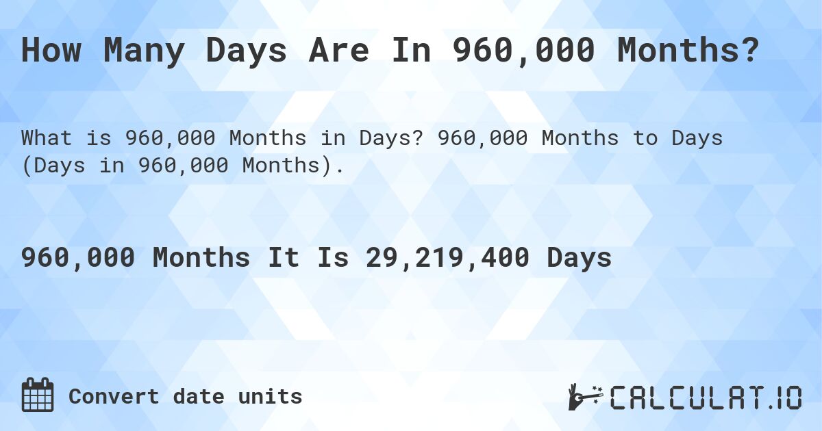 How Many Days Are In 960,000 Months?. 960,000 Months to Days (Days in 960,000 Months).