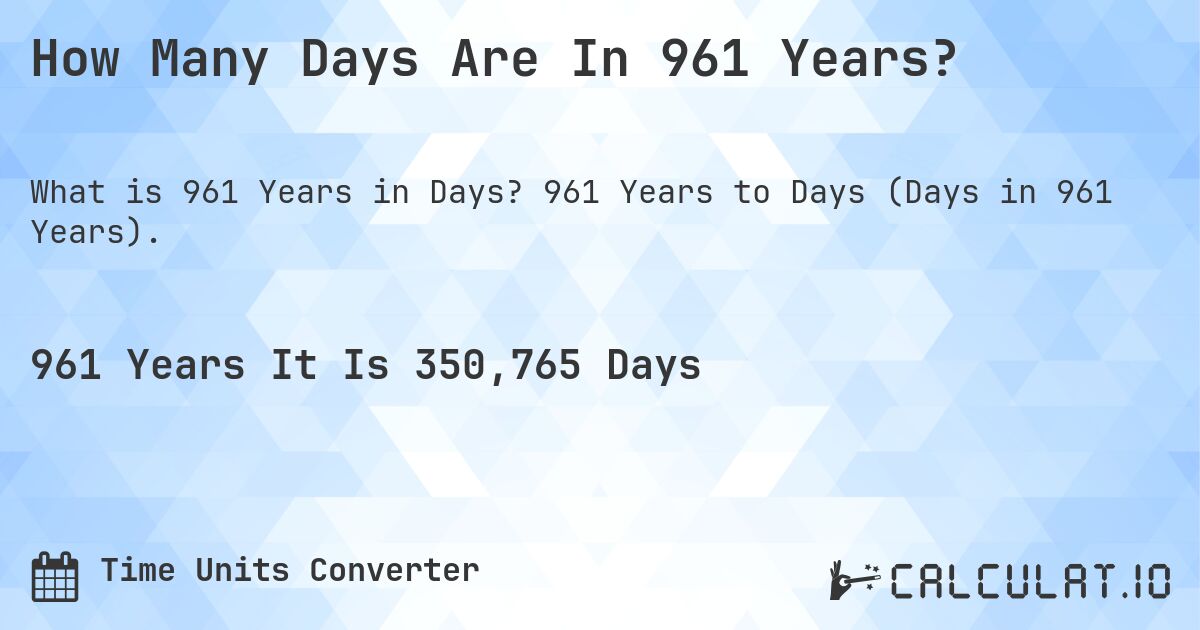 How Many Days Are In 961 Years?. 961 Years to Days (Days in 961 Years).