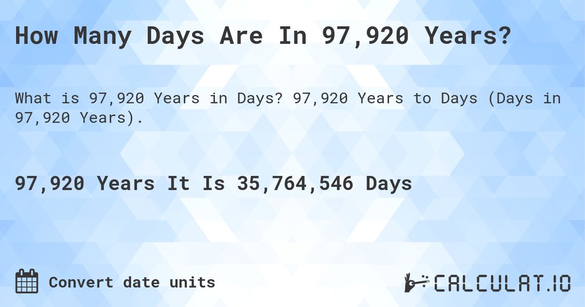 How Many Days Are In 97,920 Years?. 97,920 Years to Days (Days in 97,920 Years).