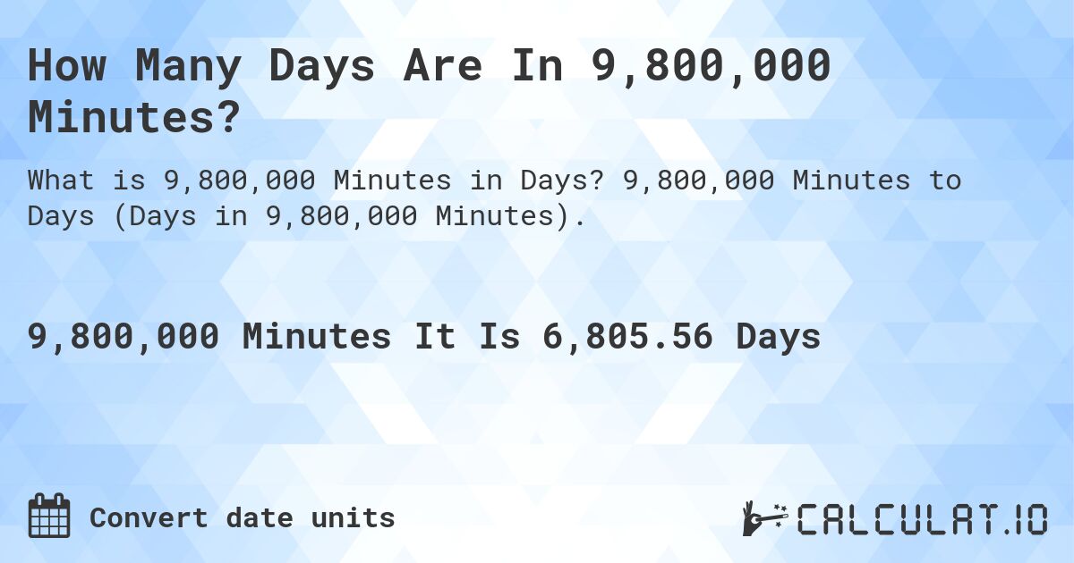 How Many Days Are In 9,800,000 Minutes?. 9,800,000 Minutes to Days (Days in 9,800,000 Minutes).