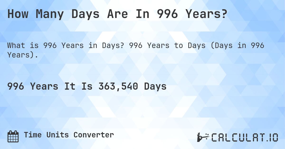 How Many Days Are In 996 Years?. 996 Years to Days (Days in 996 Years).