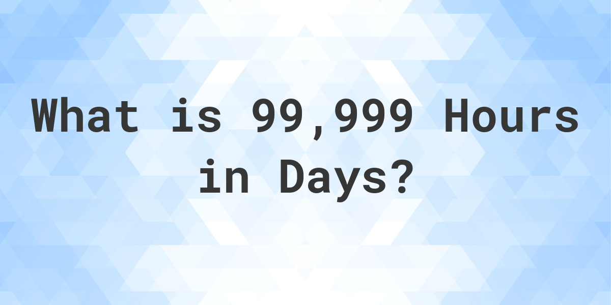 How Many Days Are In 99 999 Hours Calculatio