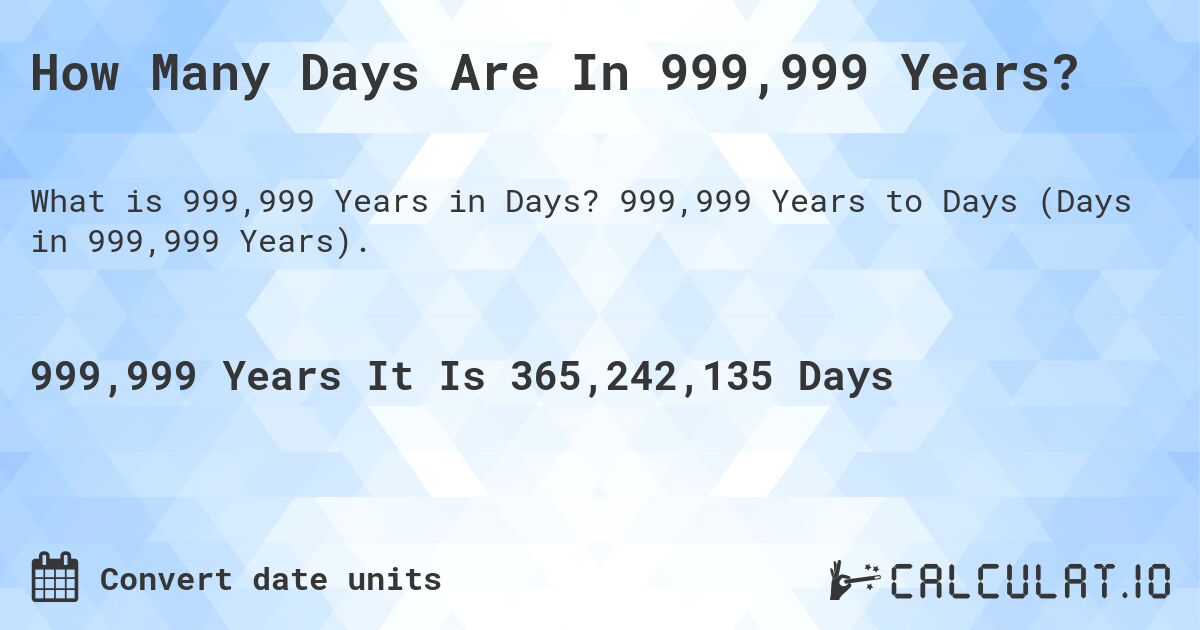 How Many Days Are In 999,999 Years?. 999,999 Years to Days (Days in 999,999 Years).