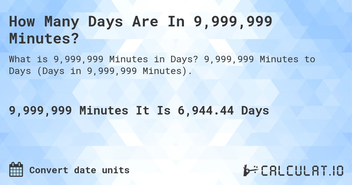 How Many Days Are In 9,999,999 Minutes?. 9,999,999 Minutes to Days (Days in 9,999,999 Minutes).
