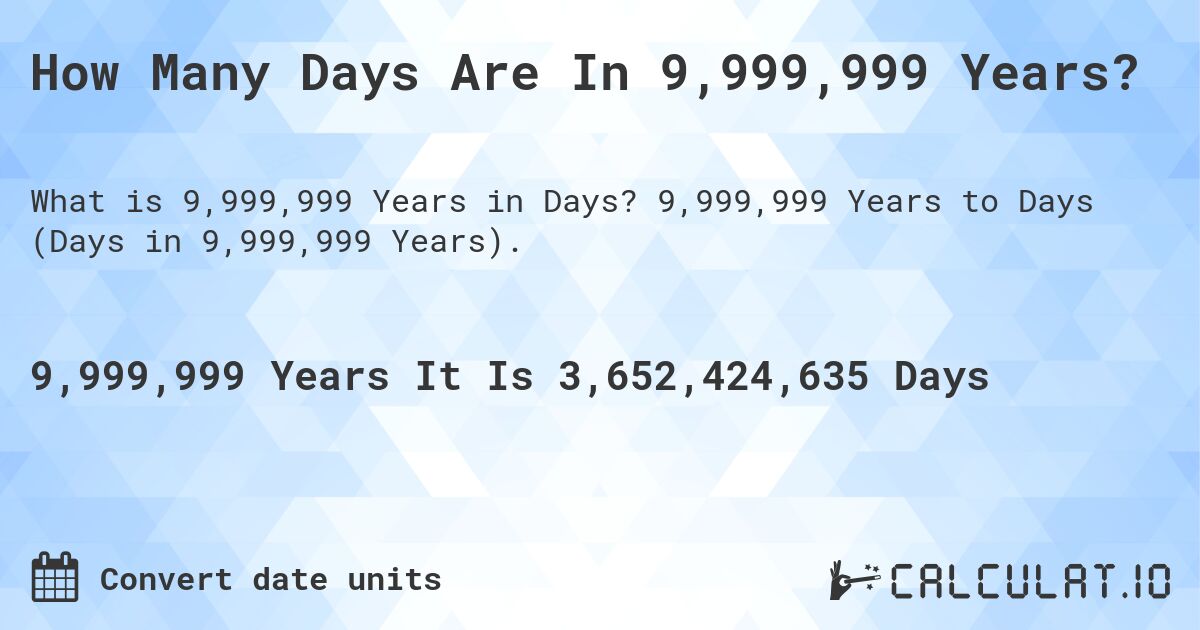 How Many Days Are In 9,999,999 Years?. 9,999,999 Years to Days (Days in 9,999,999 Years).