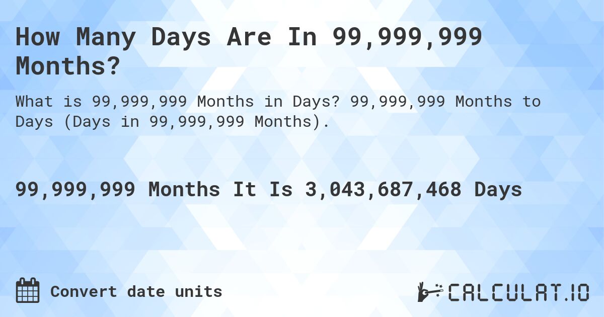 How Many Days Are In 99,999,999 Months?. 99,999,999 Months to Days (Days in 99,999,999 Months).
