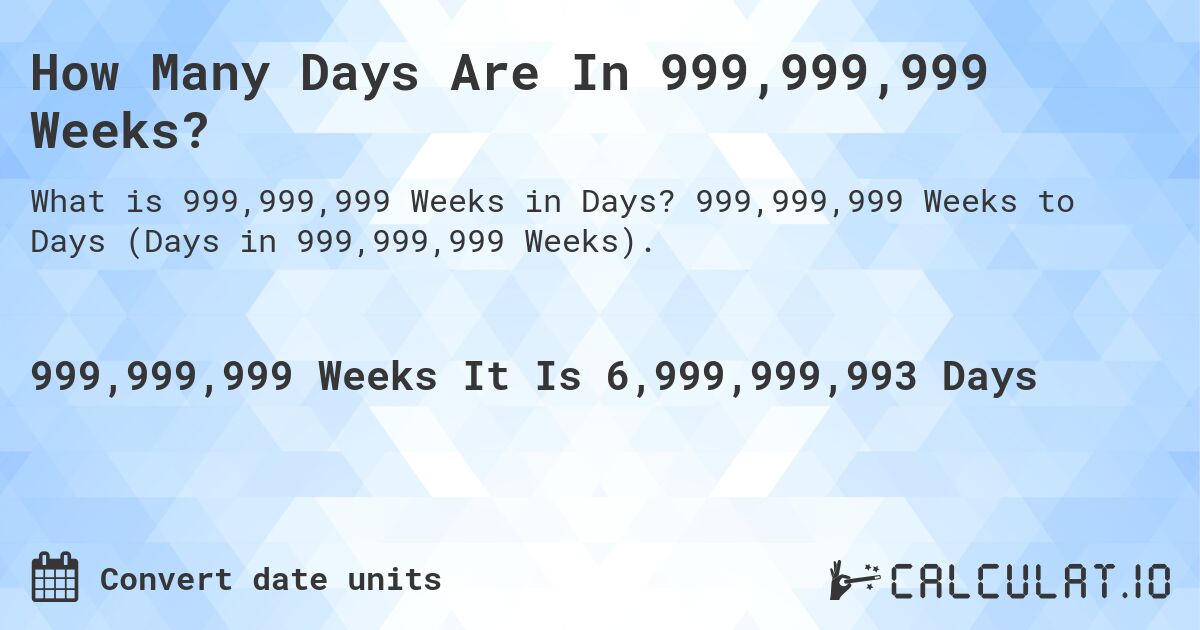 How Many Days Are In 999,999,999 Weeks?. 999,999,999 Weeks to Days (Days in 999,999,999 Weeks).