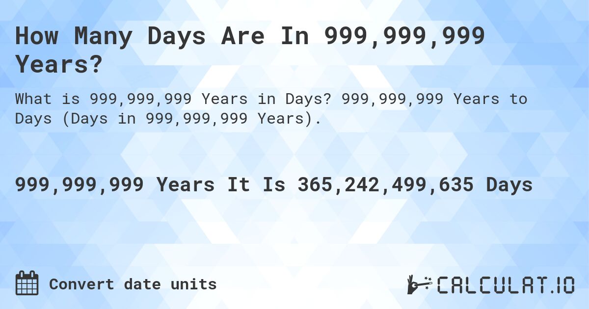 How Many Days Are In 999,999,999 Years?. 999,999,999 Years to Days (Days in 999,999,999 Years).