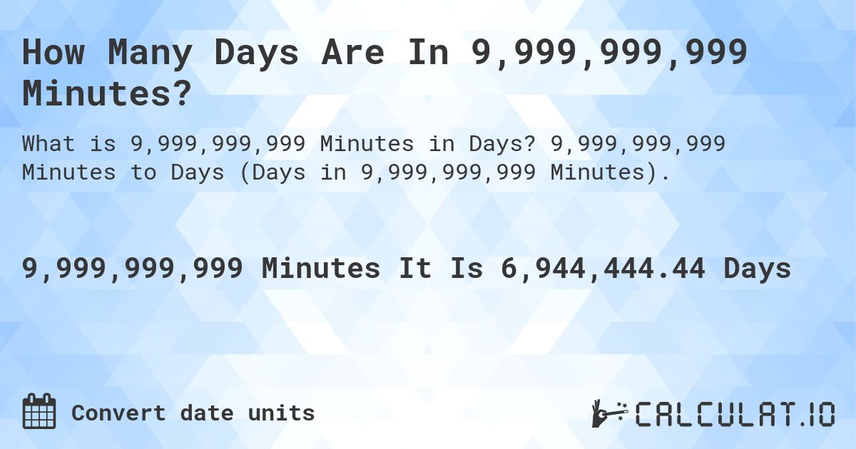 How Many Days Are In 9,999,999,999 Minutes?. 9,999,999,999 Minutes to Days (Days in 9,999,999,999 Minutes).