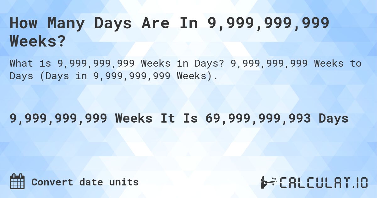 How Many Days Are In 9,999,999,999 Weeks?. 9,999,999,999 Weeks to Days (Days in 9,999,999,999 Weeks).