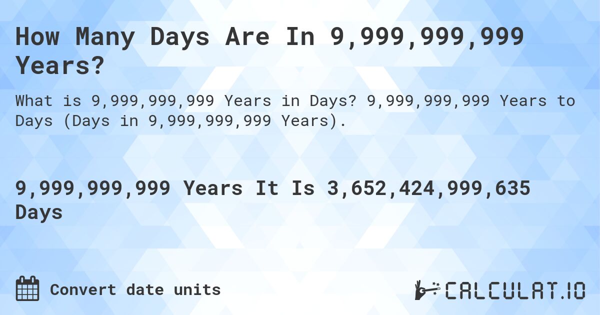 How Many Days Are In 9,999,999,999 Years?. 9,999,999,999 Years to Days (Days in 9,999,999,999 Years).