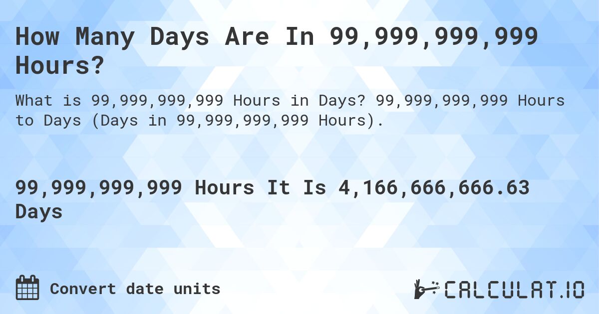 How Many Days Are In 99,999,999,999 Hours?. 99,999,999,999 Hours to Days (Days in 99,999,999,999 Hours).