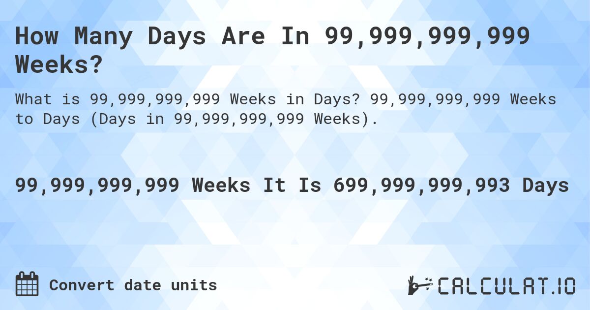 How Many Days Are In 99,999,999,999 Weeks?. 99,999,999,999 Weeks to Days (Days in 99,999,999,999 Weeks).