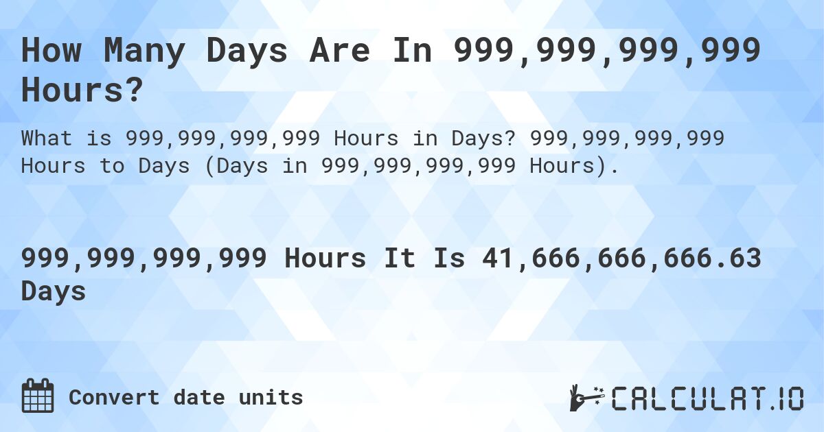 How Many Days Are In 999,999,999,999 Hours?. 999,999,999,999 Hours to Days (Days in 999,999,999,999 Hours).