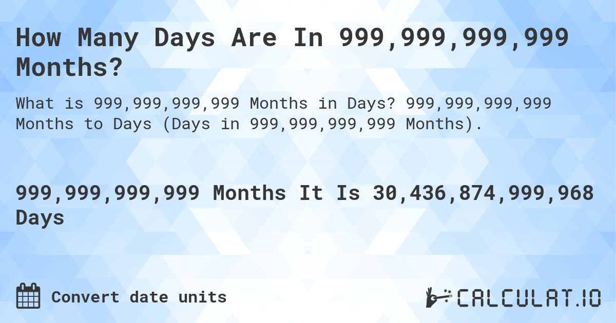 How Many Days Are In 999,999,999,999 Months?. 999,999,999,999 Months to Days (Days in 999,999,999,999 Months).
