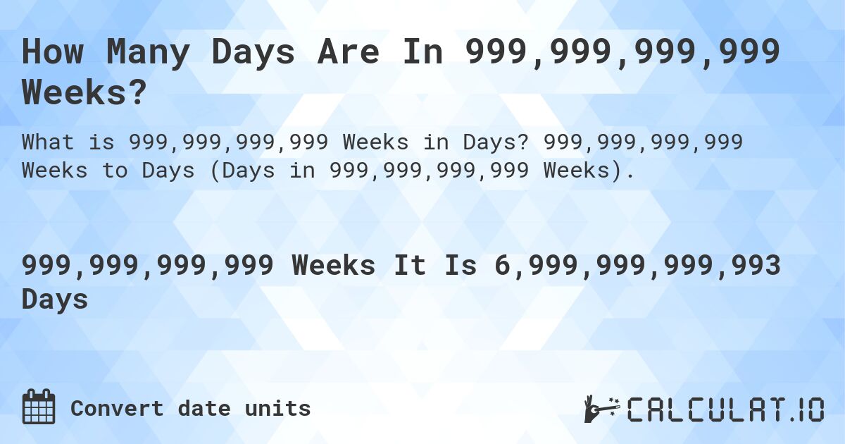 How Many Days Are In 999,999,999,999 Weeks?. 999,999,999,999 Weeks to Days (Days in 999,999,999,999 Weeks).