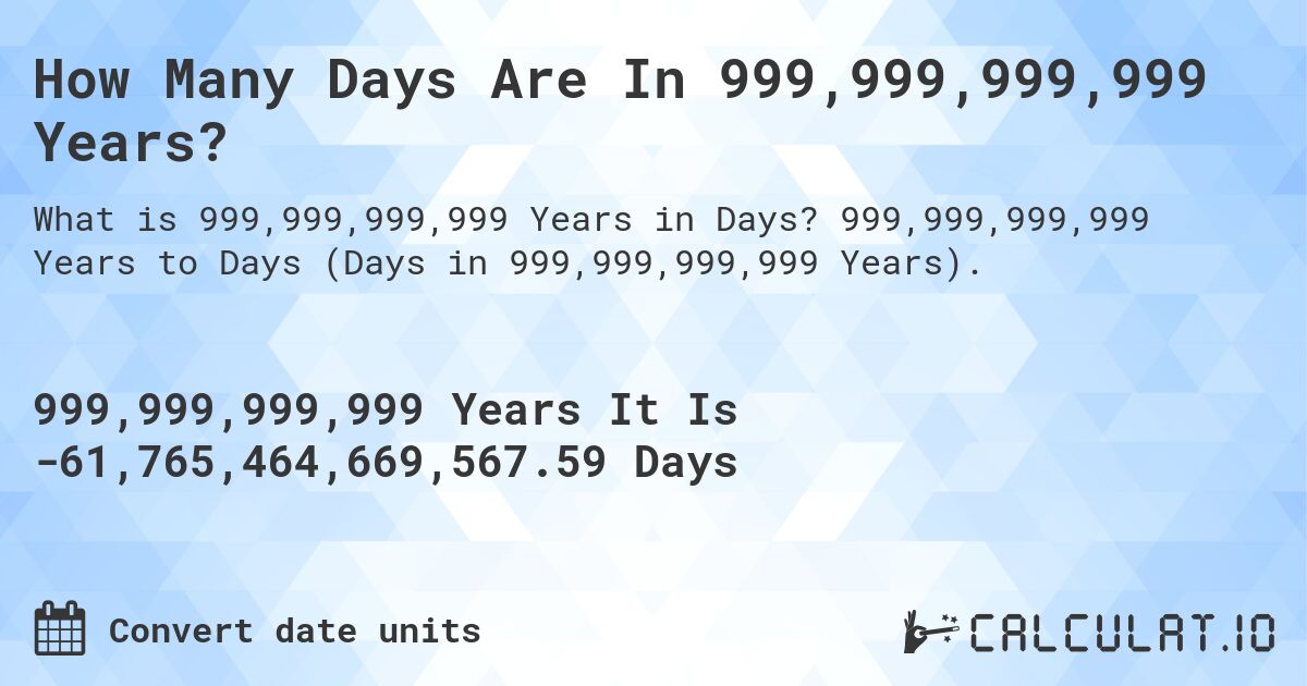 How Many Days Are In 999,999,999,999 Years?. 999,999,999,999 Years to Days (Days in 999,999,999,999 Years).