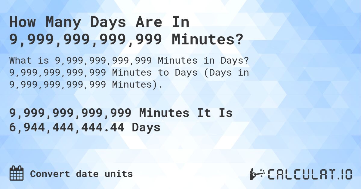 How Many Days Are In 9,999,999,999,999 Minutes?. 9,999,999,999,999 Minutes to Days (Days in 9,999,999,999,999 Minutes).