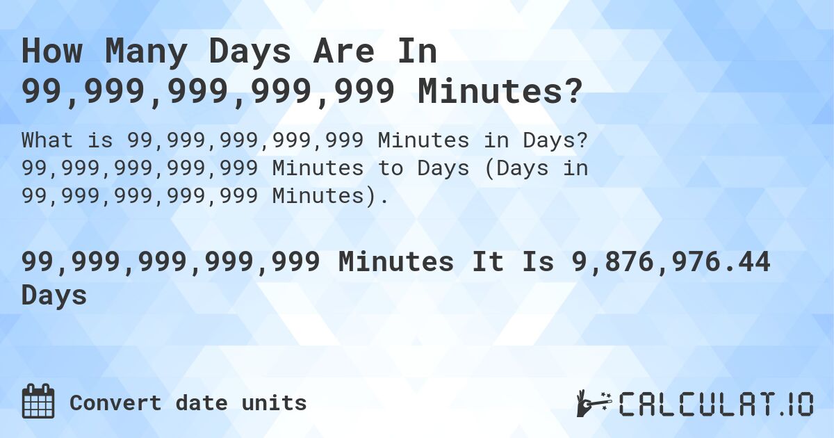How Many Days Are In 99,999,999,999,999 Minutes?. 99,999,999,999,999 Minutes to Days (Days in 99,999,999,999,999 Minutes).
