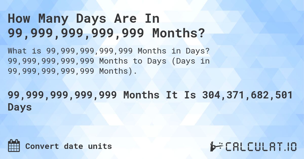 How Many Days Are In 99,999,999,999,999 Months?. 99,999,999,999,999 Months to Days (Days in 99,999,999,999,999 Months).