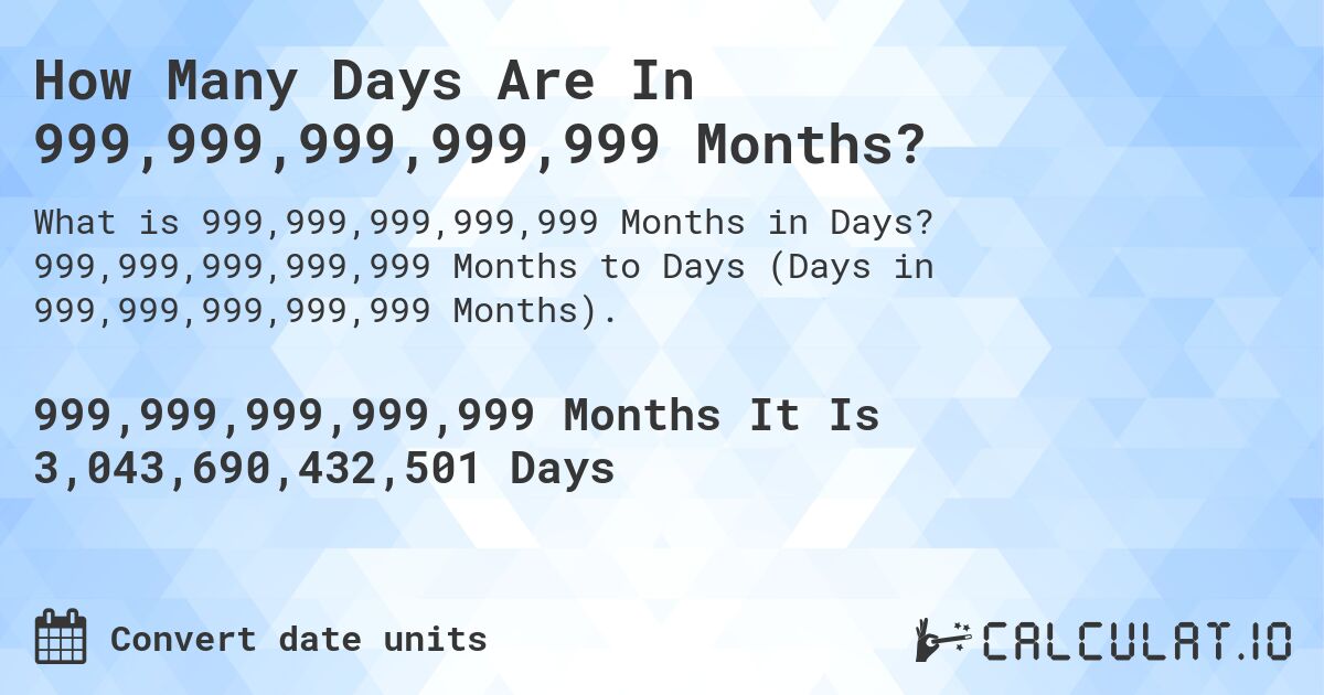 How Many Days Are In 999,999,999,999,999 Months?. 999,999,999,999,999 Months to Days (Days in 999,999,999,999,999 Months).
