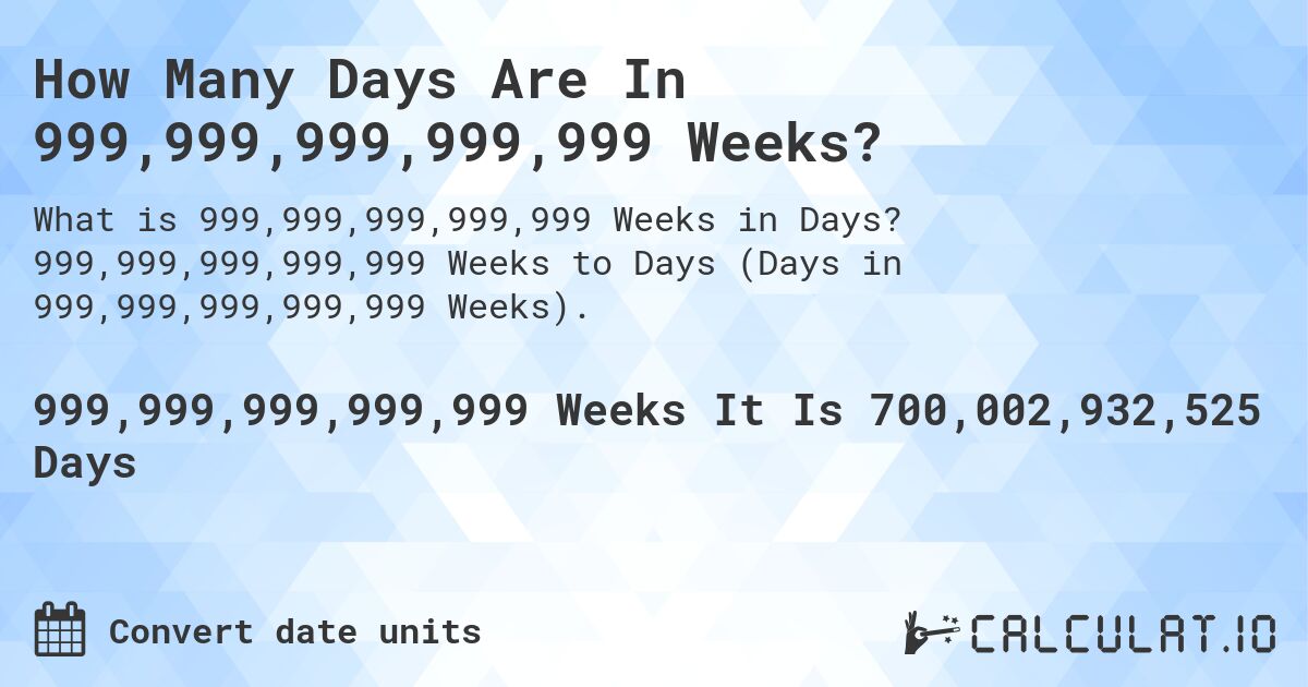 How Many Days Are In 999,999,999,999,999 Weeks?. 999,999,999,999,999 Weeks to Days (Days in 999,999,999,999,999 Weeks).
