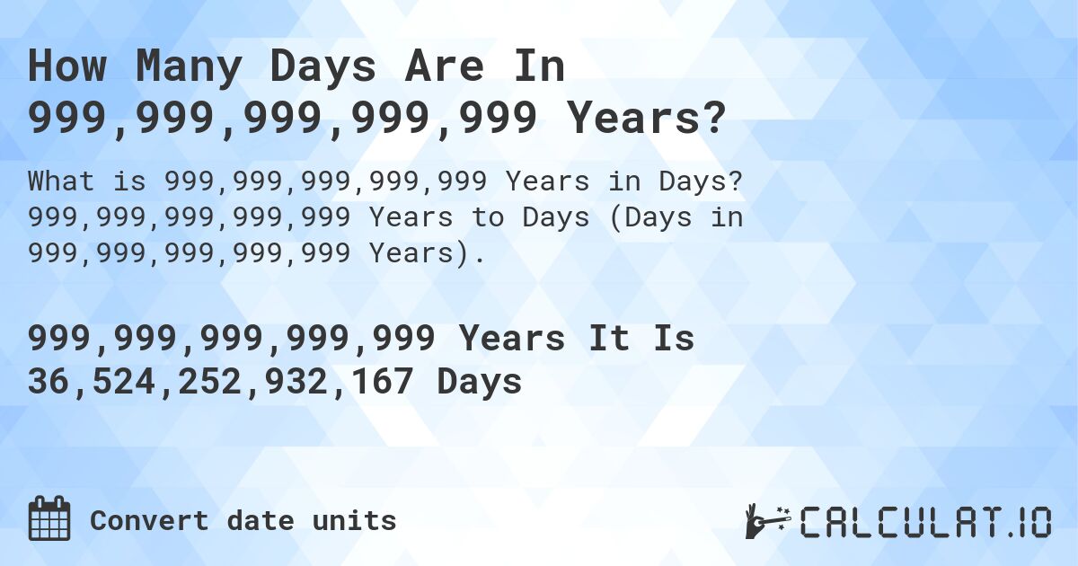 How Many Days Are In 999,999,999,999,999 Years?. 999,999,999,999,999 Years to Days (Days in 999,999,999,999,999 Years).