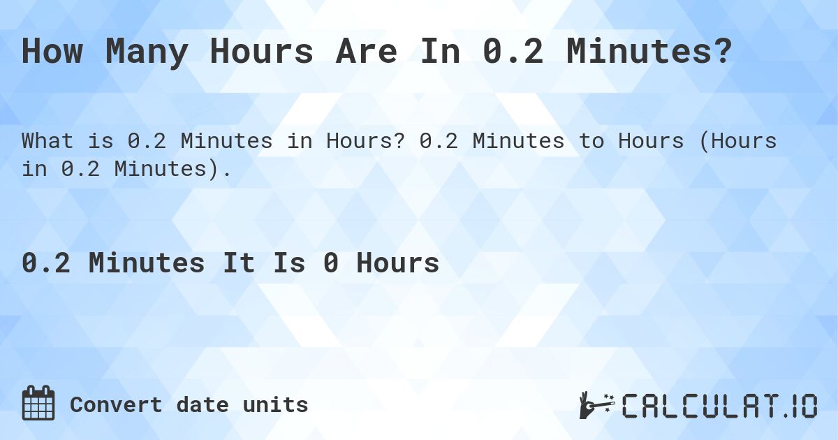 How Many Hours Are In 0.2 Minutes?. 0.2 Minutes to Hours (Hours in 0.2 Minutes).