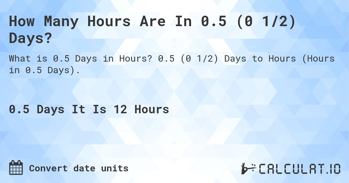 How Many Hours Are In 0.5 (0 1/2) Days?. 0.5 (0 1/2) Days to Hours (Hours in 0.5 Days).