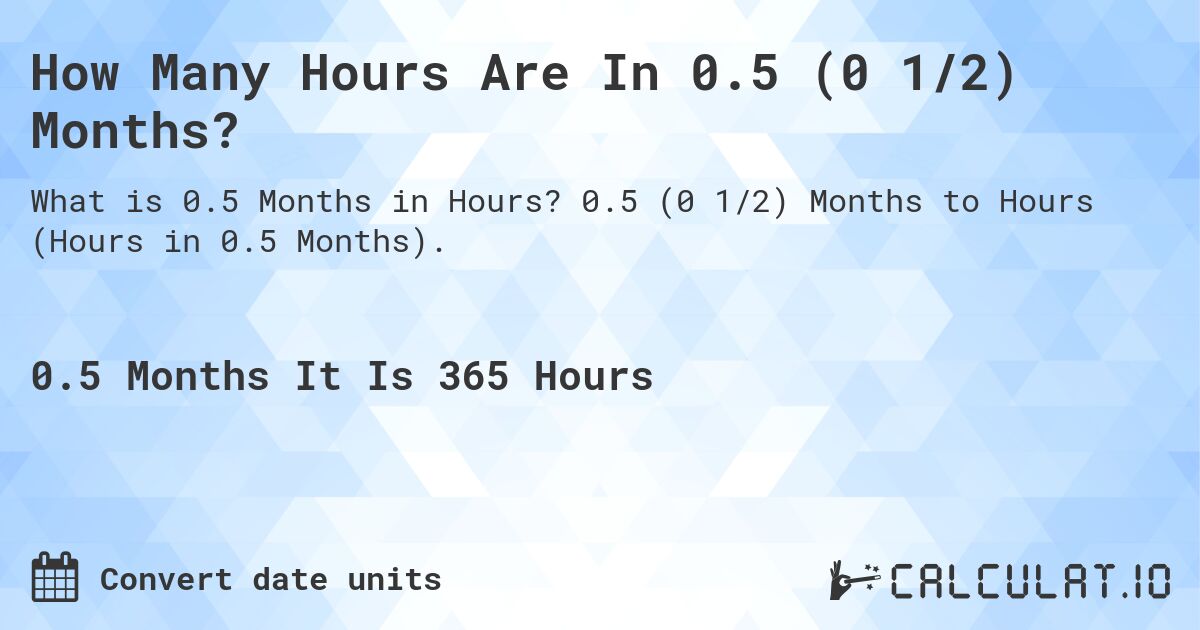 How Many Hours Are In 0.5 (0 1/2) Months?. 0.5 (0 1/2) Months to Hours (Hours in 0.5 Months).