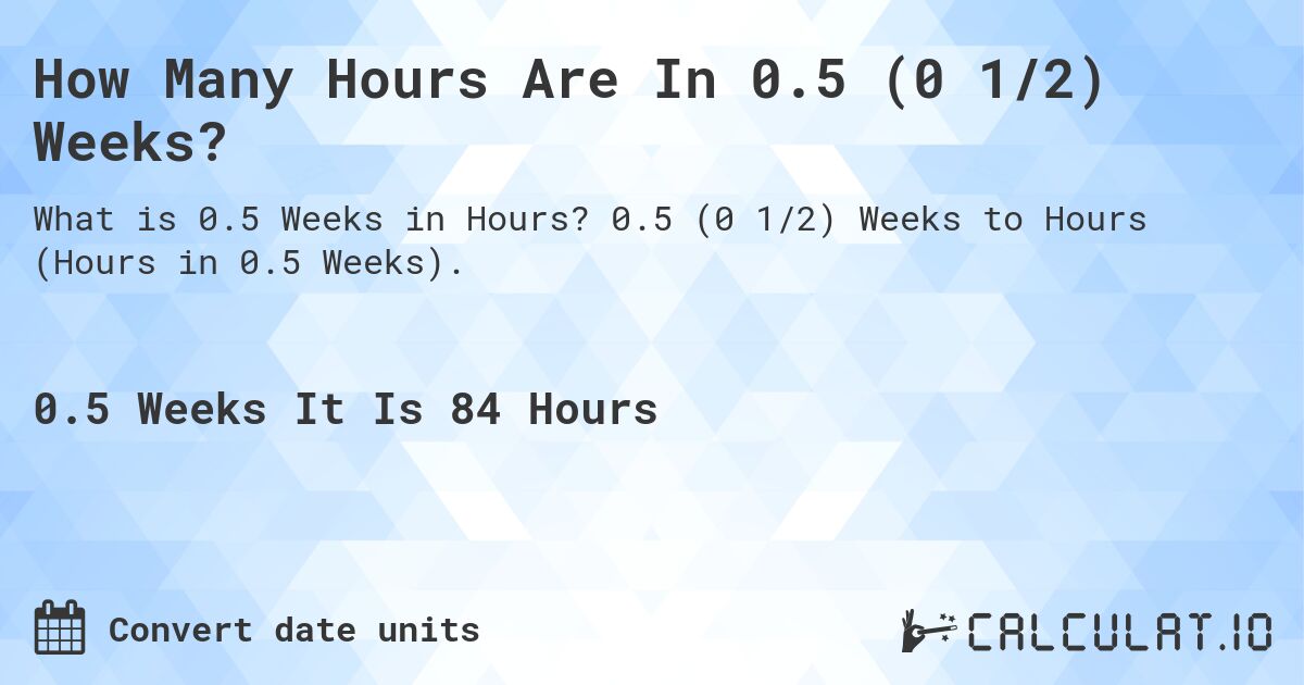 How Many Hours Are In 0.5 (0 1/2) Weeks?. 0.5 (0 1/2) Weeks to Hours (Hours in 0.5 Weeks).
