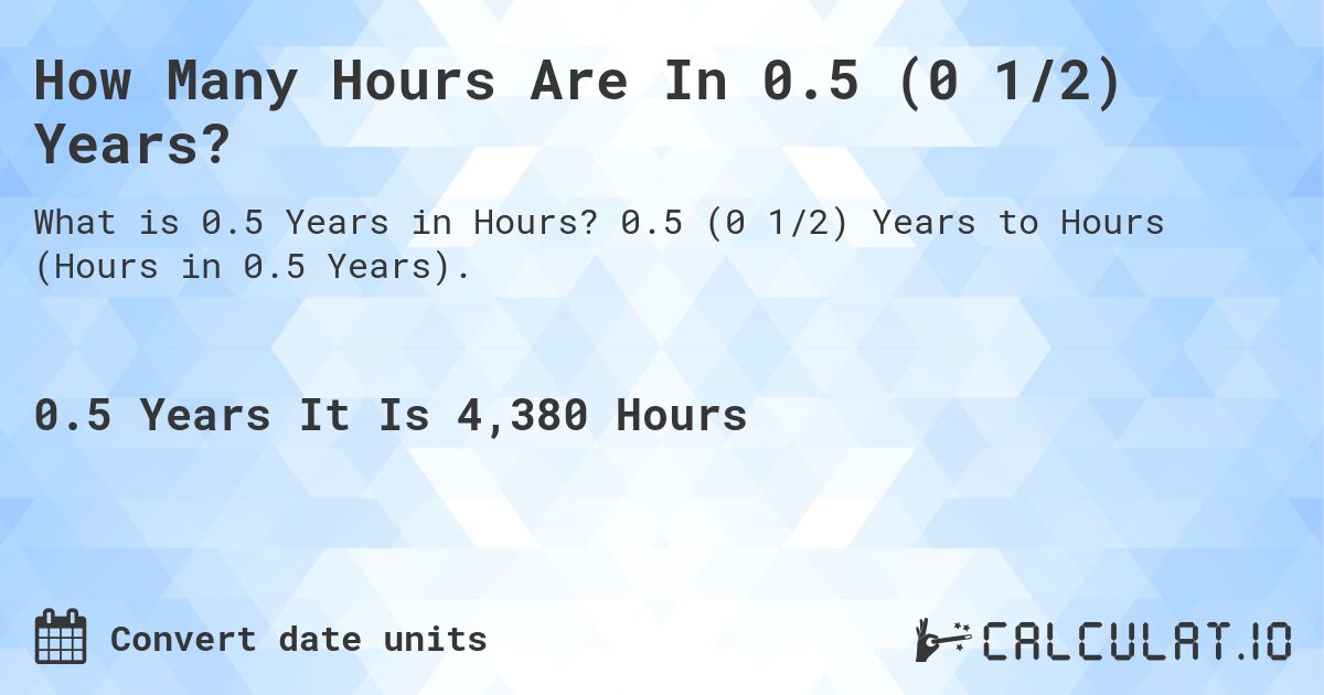 How Many Hours Are In 0.5 (0 1/2) Years?. 0.5 (0 1/2) Years to Hours (Hours in 0.5 Years).